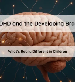 ADHD and the Developing Brain: What’s Really Different in Children
