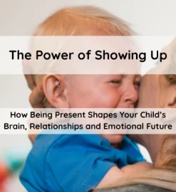 The Power of Showing Up – How Being Present Shapes Your Child’s Brain, Relationships and Emotional Future